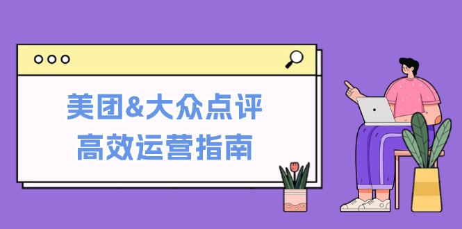 美团&大众点评高效运营指南:从平台基础认知到提升销量的实用操作技巧-资源妙妙屋