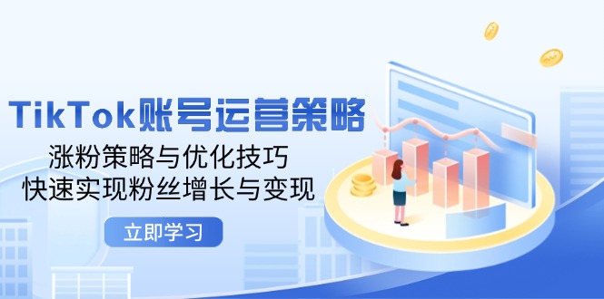 TikTok账号运营策略:涨粉策略与优化技巧,快速实现粉丝增长与变现-资源妙妙屋