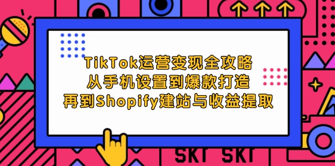 TikTok运营变现全攻略：从手机设置到爆款打造，再到Shopify建站与收益提取-资源妙妙屋