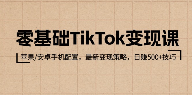 零基础TikTok变现课:苹果/安卓手机配置,最新变现策略,日赚500+技巧-资源妙妙屋