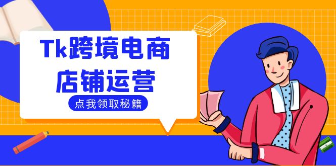 Tk跨境电商店铺运营:选品策略与流量变现技巧,助力跨境商家成功出海-资源妙妙屋