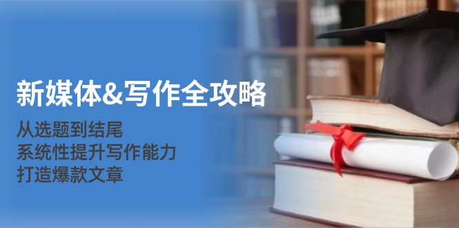 新媒体&写作全攻略:从选题到结尾,系统性提升写作能力,打造爆款文章-资源妙妙屋