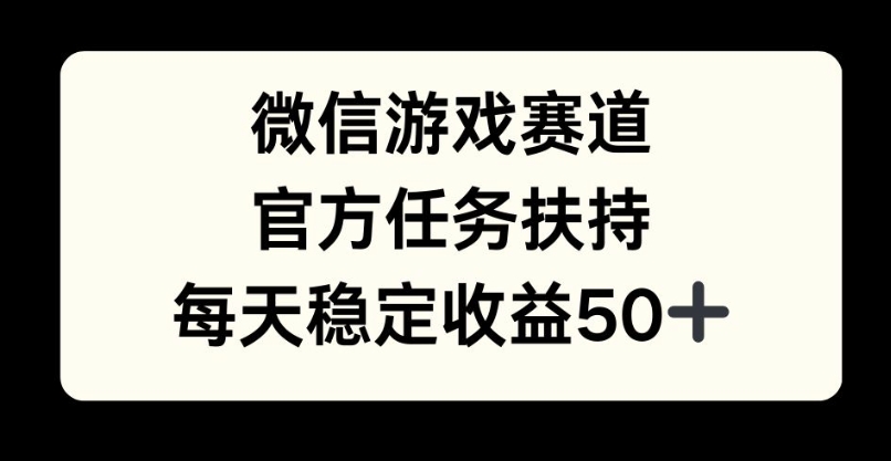微信游戏赛道,官方任务扶持,每天收益保底50+-资源妙妙屋