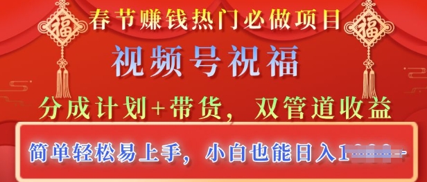 春节热门必做项目，视频号祝福，分成计划+带货，双管道收益，简单轻松易上手，小白也能日入多张-资源妙妙屋