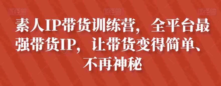 素人IP带货训练营,全平台最强带货IP,让带货变得简单、不再神秘-资源妙妙屋