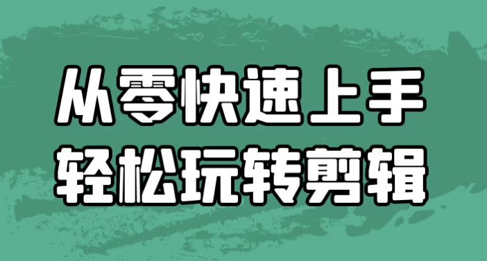 从零快速上手轻松玩转剪辑-资源妙妙屋