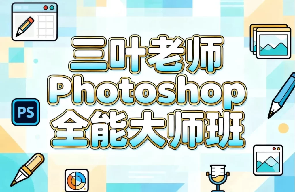 三叶老师Photoshop全能大师班-资源妙妙屋
