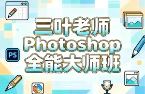 三叶老师Photoshop全能大师班-资源妙妙屋