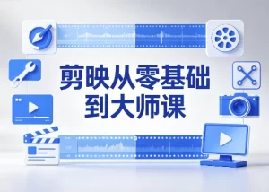剪映从零基础到大师课：全功能精讲+实战案例-资源妙妙屋