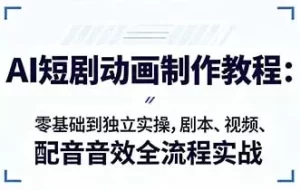 AI短剧动画制作入门:零基础到独立实操,剧本、视频、配音音效全流程实战-资源妙妙屋