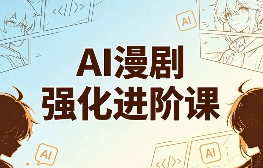 AI漫剧精英强化进阶课,剧本+运镜+角色定制+AI成片+后期-资源妙妙屋