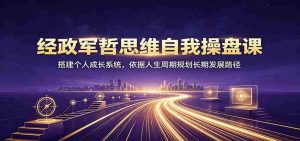 经政军哲思维自我操盘课：搭建个人成长系统，依据人生周期规划长期发展路径-资源妙妙屋