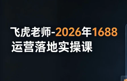飞虎老师-2026年1688运营落地实操课-资源妙妙屋