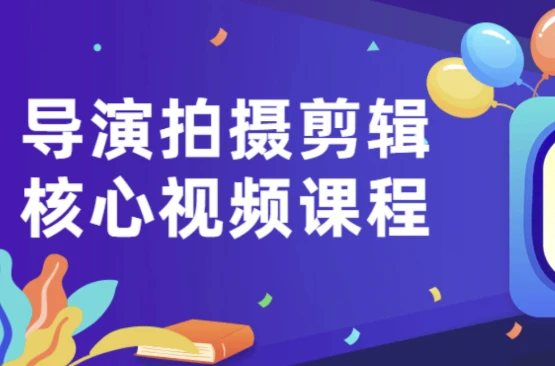 导演拍摄剪辑核心视频课程-资源妙妙屋